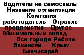 Водители на самосвалы › Название организации ­ Компания-работодатель › Отрасль предприятия ­ Другое › Минимальный оклад ­ 45 000 - Все города Работа » Вакансии   . Крым,Бахчисарай